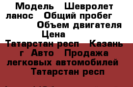  › Модель ­ Шевролет ланос › Общий пробег ­ 118 000 › Объем двигателя ­ 2 › Цена ­ 120 000 - Татарстан респ., Казань г. Авто » Продажа легковых автомобилей   . Татарстан респ.